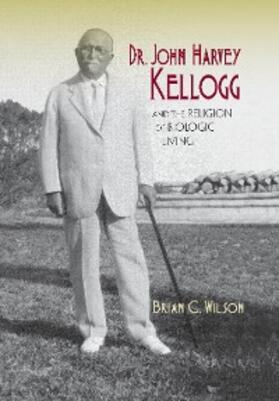 Wilson |  Dr. John Harvey Kellogg and the Religion of Biologic Living | eBook | Sack Fachmedien
