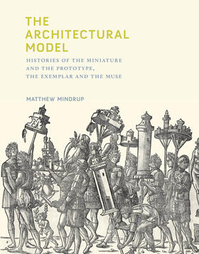 Mindrup |  The Architectural Model: Histories of the Miniature and the Prototype, the Exemplar and the Muse | Buch |  Sack Fachmedien