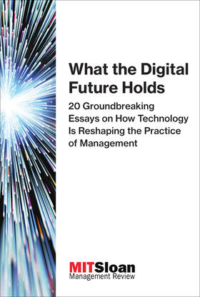MIT Sloan Management Review |  What the Digital Future Holds: 20 Groundbreaking Essays on How Technology Is Reshaping the Practice of Management | Buch |  Sack Fachmedien