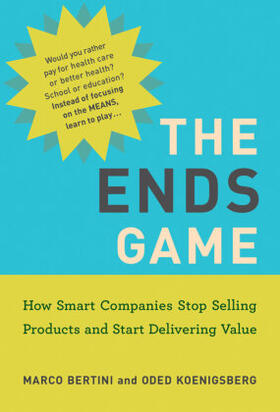 Bertini / Koenigsberg |  The Ends Game: How Smart Companies Stop Selling Products and Start Delivering Value | Buch |  Sack Fachmedien