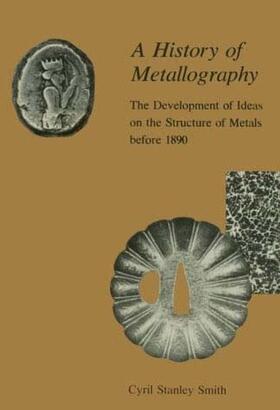 Smith |  A History of Metallography Development of Ideas on the Structure of Metals Before 1890 | Buch |  Sack Fachmedien