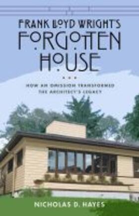 Hayes |  Frank Lloyd Wright's Forgotten House: How an Omission Transformed the Architect's Legacy | Buch |  Sack Fachmedien