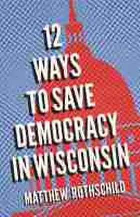 Rothschild |  Twelve Ways to Save Democracy in Wisconsin | Buch |  Sack Fachmedien