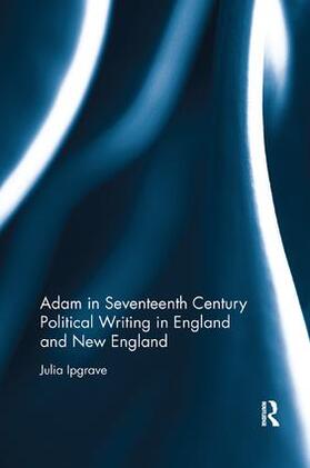 Ipgrave |  Adam in Seventeenth Century Political Writing in England and New England | Buch |  Sack Fachmedien