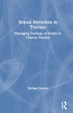 Shelton |  Sexual Attraction in Therapy: Managing Feelings of Desire in Clinical Practice | Buch |  Sack Fachmedien