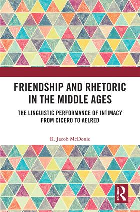 McDonie |  Friendship and Rhetoric in the Middle Ages: The Linguistic Performance of Intimacy from Cicero to Aelred | Buch |  Sack Fachmedien