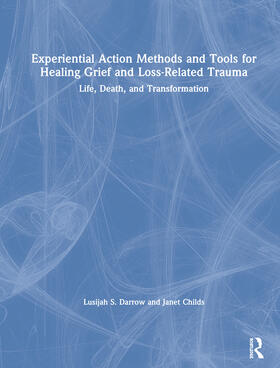 Darrow / Childs |  Experiential Action Methods and Tools for Healing Grief and Loss-Related Trauma | Buch |  Sack Fachmedien
