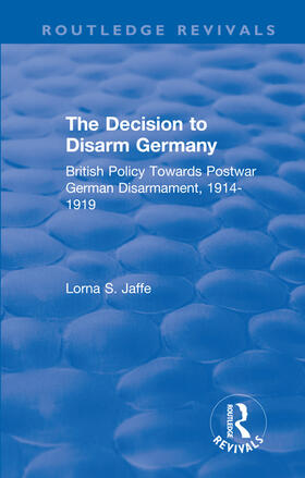 Jaffe |  The Decision to Disarm Germany: British Policy Towards Postwar German Disarmament, 1914-1919 | Buch |  Sack Fachmedien