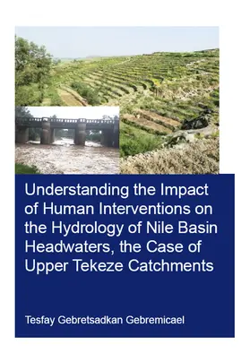 Gebremicael |  Understanding the Impact of Human Interventions on the Hydrology of Nile Basin Headwaters, the Case of Upper Tekeze Catchments | Buch |  Sack Fachmedien