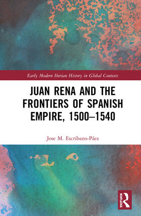 Escribano-Páez |  Juan Rena and the Frontiers of Spanish Empire, 1500-1540 | Buch |  Sack Fachmedien