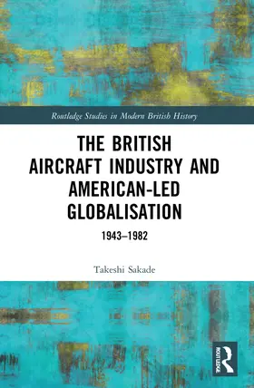 Sakade |  The British Aircraft Industry and American-led Globalisation | Buch |  Sack Fachmedien