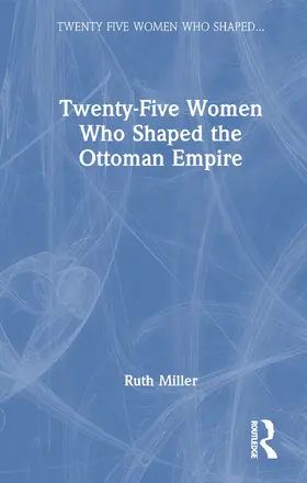 Miller |  Twenty-Five Women Who Shaped the Ottoman Empire | Buch |  Sack Fachmedien