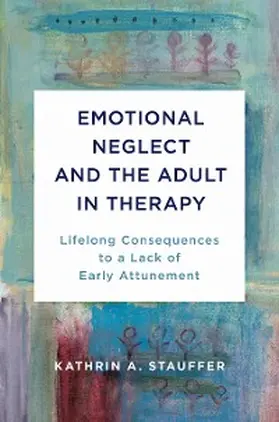 Stauffer |  Emotional Neglect and the Adult in Therapy: Lifelong Consequences to a Lack of Early Attunement | eBook | Sack Fachmedien