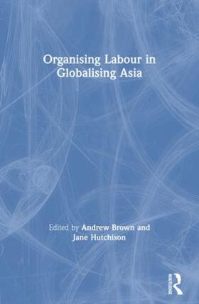 Brown / Hutchison |  Organising Labour in Globalising Asia | Buch |  Sack Fachmedien