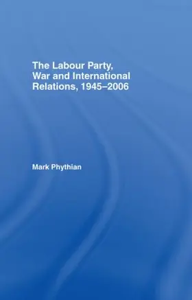 Phythian | The Labour Party, War and International Relations, 1945-2006 | Buch | 978-0-415-39911-1 | sack.de