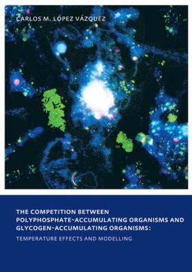 Lopez Vazquez |  The Competition between Polyphosphate-Accumulating Organisms and Glycogen-Accumulating Organisms: Temperature Effects and Modelling | Buch |  Sack Fachmedien