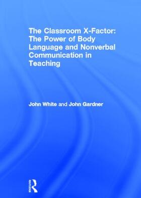 White / Gardner |  The Classroom X-Factor: The Power of Body Language and Non-verbal Communication in Teaching | Buch |  Sack Fachmedien