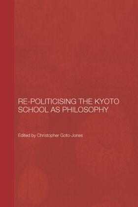 Goto-Jones |  Re-Politicising the Kyoto School as Philosophy | Buch |  Sack Fachmedien