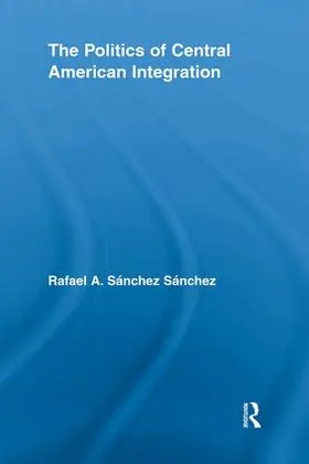 Sánchez Sánchez |  The Politics of Central American Integration | Buch |  Sack Fachmedien