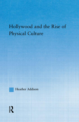 Addison |  Hollywood and the Rise of Physical Culture | Buch |  Sack Fachmedien
