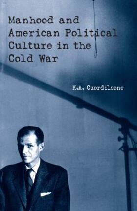 Cuordileone |  Manhood and American Political Culture in the Cold War | Buch |  Sack Fachmedien