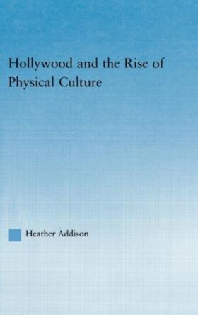 Addison |  Hollywood and the Rise of Physical Culture | Buch |  Sack Fachmedien