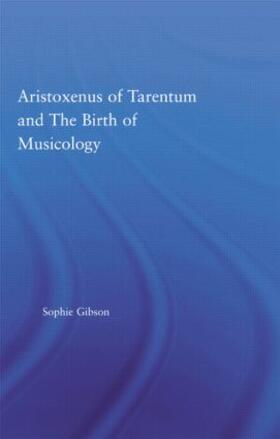 Gibson |  Aristoxenus of Tarentum and the Birth of Musicology | Buch |  Sack Fachmedien