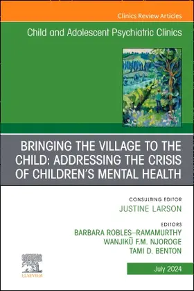 Robles-Ramamurthy / Benton / Njoroge |  Bringing the Village to the Child: Addressing the Crisis of Children's Mental Health, An Issue of ChildAnd Adolescent Psychiatric Clinics of North America | Buch |  Sack Fachmedien