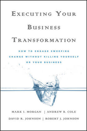 Morgan / Cole / Johnson |  Executing Your Business Transformation: How to Engage Sweeping Change Without Killing Yourself or Your Business | Buch |  Sack Fachmedien