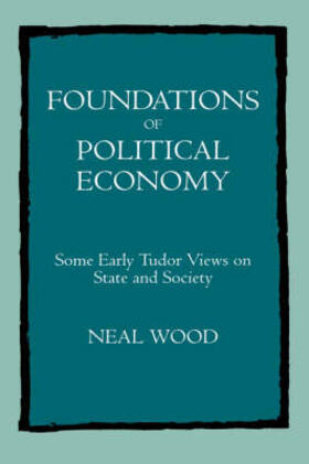 Wood |  Foundations of Political Economy - Some Early Tudor Views on State & Society | Buch |  Sack Fachmedien