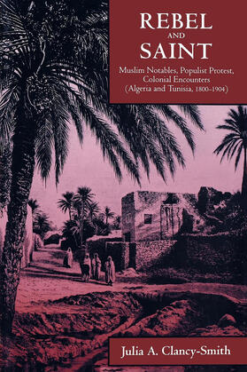 Clancy-Smith |  Rebel & Saint - Muslim Notables, Populist Protest, Colonial Encounters (Algeria & Tunisia, 1800-1904) | Buch |  Sack Fachmedien