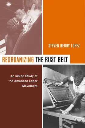 Lopez |  Reorganizing the Rust Belt - An Inside Study of the American Labor Movement | Buch |  Sack Fachmedien