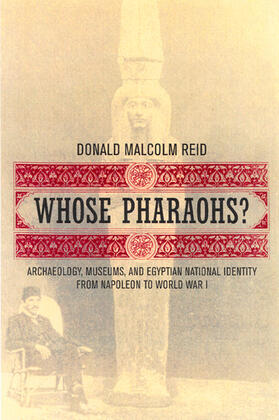 Reid |  Whose Pharoahs? Archeology, Museums, and Egyptian National Identity from Napoleon to World War 1 | Buch |  Sack Fachmedien