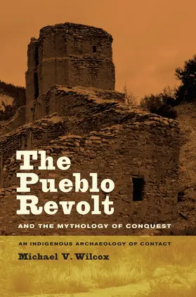 Wilcox |  The Pueblo Revolt and the Mythology of Conquest: An Indigenous Archaeology of Contact | Buch |  Sack Fachmedien