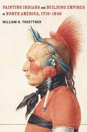 Truettner |  Painting Indians and Building Empires in North America, 1710-1840 | Buch |  Sack Fachmedien