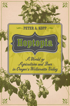 Kopp |  Hoptopia - A World of Agriculture and Beer in Oregon`s Willamette Valley | Buch |  Sack Fachmedien