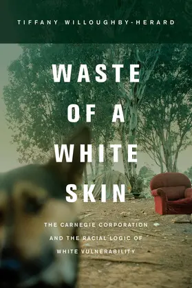 Willoughby-hera / Willoughby-Herard |  Waste of a White Skin - The Carnegie Corporation and the Racial Logic of White Vulnerability | Buch |  Sack Fachmedien