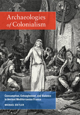 Dietler |  Archaeologies of Colonialism - Consumption, Entanglement, and Violence in Ancient Mediterranean France | Buch |  Sack Fachmedien