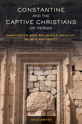 Smith |  Constantine and the Captive Christians of Persia - Martyrdom and Religious Identity in Late Antiquity | Buch |  Sack Fachmedien