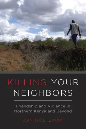 Holtzman |  Killing Your Neighbors - Friendship and Violence in Northern Kenya and Beyond | Buch |  Sack Fachmedien