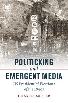 Musser |  Politicking and Emergent Media - US Presidential Elections of the 1890s | Buch |  Sack Fachmedien