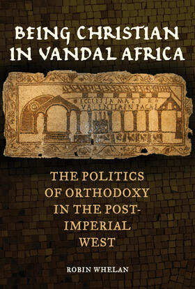 Whelan |  Being Christian in Vandal Africa - The Politics of Orthodoxy in the Post-Imperial West | Buch |  Sack Fachmedien