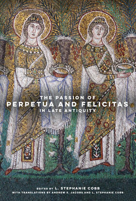 Edited by L. Stephanie Cobb. With translations by Andrew S. Jacobs and L. Stephanie Cobb |  The Passion of Perpetua and Felicitas in Late Antiquity | Buch |  Sack Fachmedien
