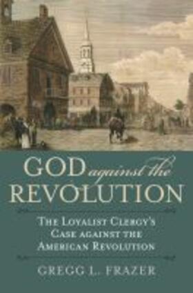 Frazer |  God Against the Revolution: The Loyalist Clergy's Case Against the American Revolution | Buch |  Sack Fachmedien