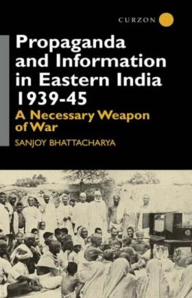 Bhattacharya |  Propaganda and Information in Eastern India 1939-45 | Buch |  Sack Fachmedien