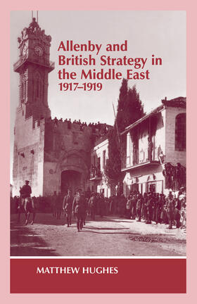 Hughes |  Allenby and British Strategy in the Middle East, 1917-1919 | Buch |  Sack Fachmedien