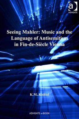 Knittel |  Seeing Mahler: Music and the Language of Antisemitism in Fin-de-Siecle Vienna | Buch |  Sack Fachmedien