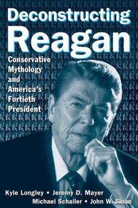 Longley / Mayer / Schaller |  Deconstructing Reagan: Conservative Mythology and America's Fortieth President | Buch |  Sack Fachmedien