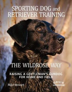 Stewart / Fersen |  Sporting Dog and Retriever Training: The Wildrose Way: Raising a Gentleman's Gundog for Home and Field | Buch |  Sack Fachmedien