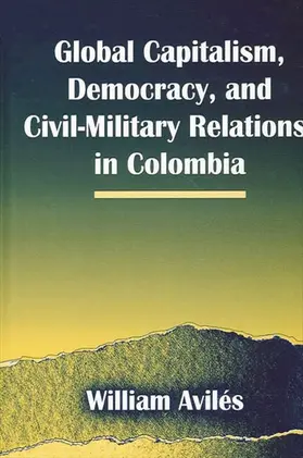 Avilés |  Global Capitalism, Democracy, and Civil-Military Relations in Colombia | eBook | Sack Fachmedien